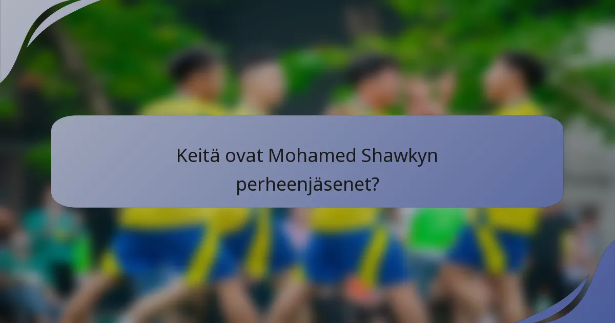 Keitä ovat Mohamed Shawkyn perheenjäsenet?