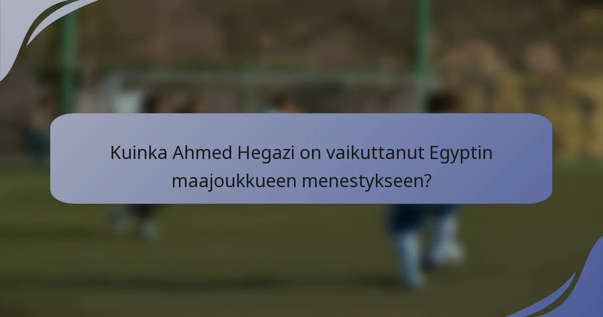 Kuinka Ahmed Hegazi on vaikuttanut Egyptin maajoukkueen menestykseen?