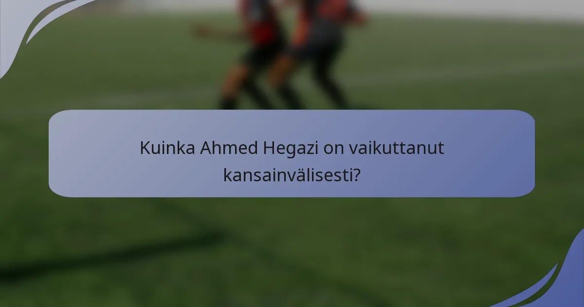 Kuinka Ahmed Hegazi on vaikuttanut kansainvälisesti?