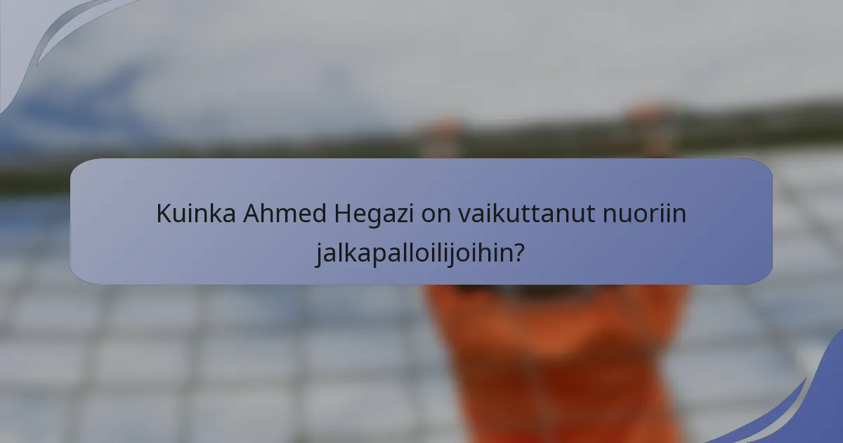 Kuinka Ahmed Hegazi on vaikuttanut nuoriin jalkapalloilijoihin?