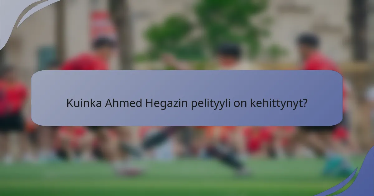 Kuinka Ahmed Hegazin pelityyli on kehittynyt?