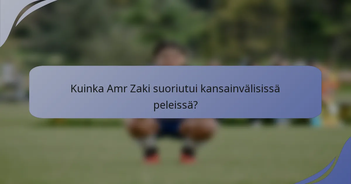 Kuinka Amr Zaki suoriutui kansainvälisissä peleissä?