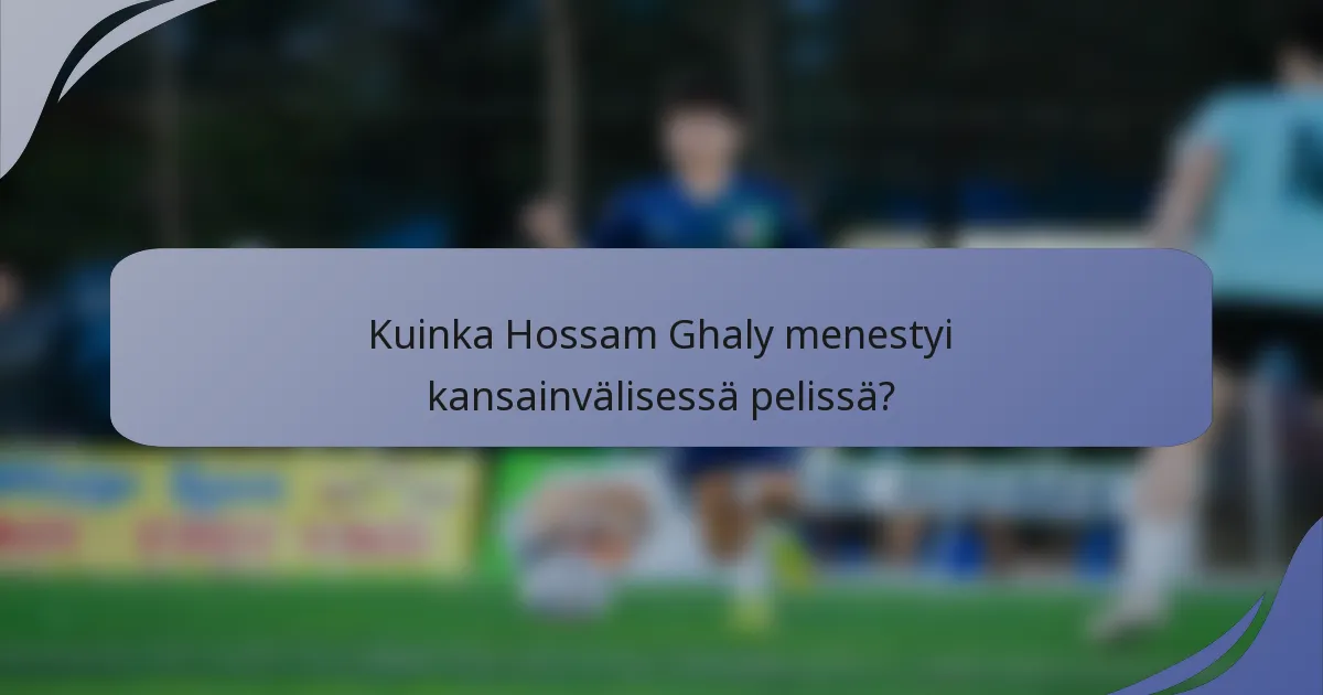 Kuinka Hossam Ghaly menestyi kansainvälisessä pelissä?