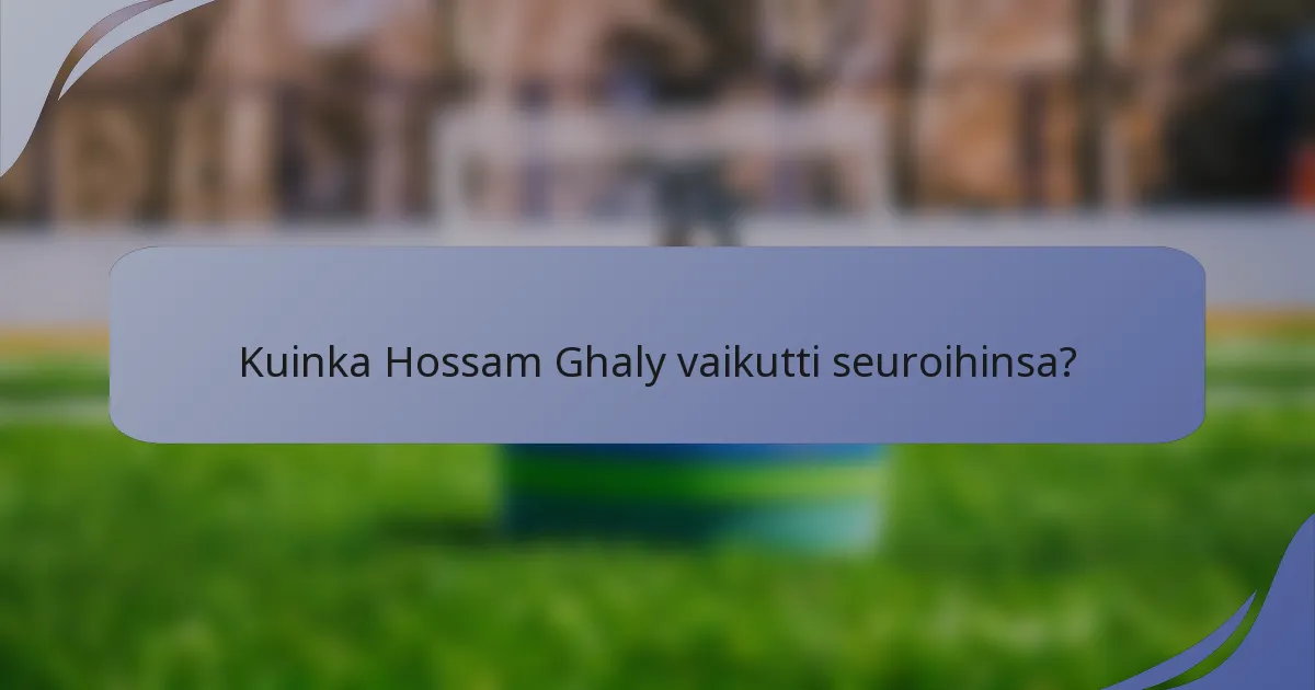 Kuinka Hossam Ghaly vaikutti seuroihinsa?