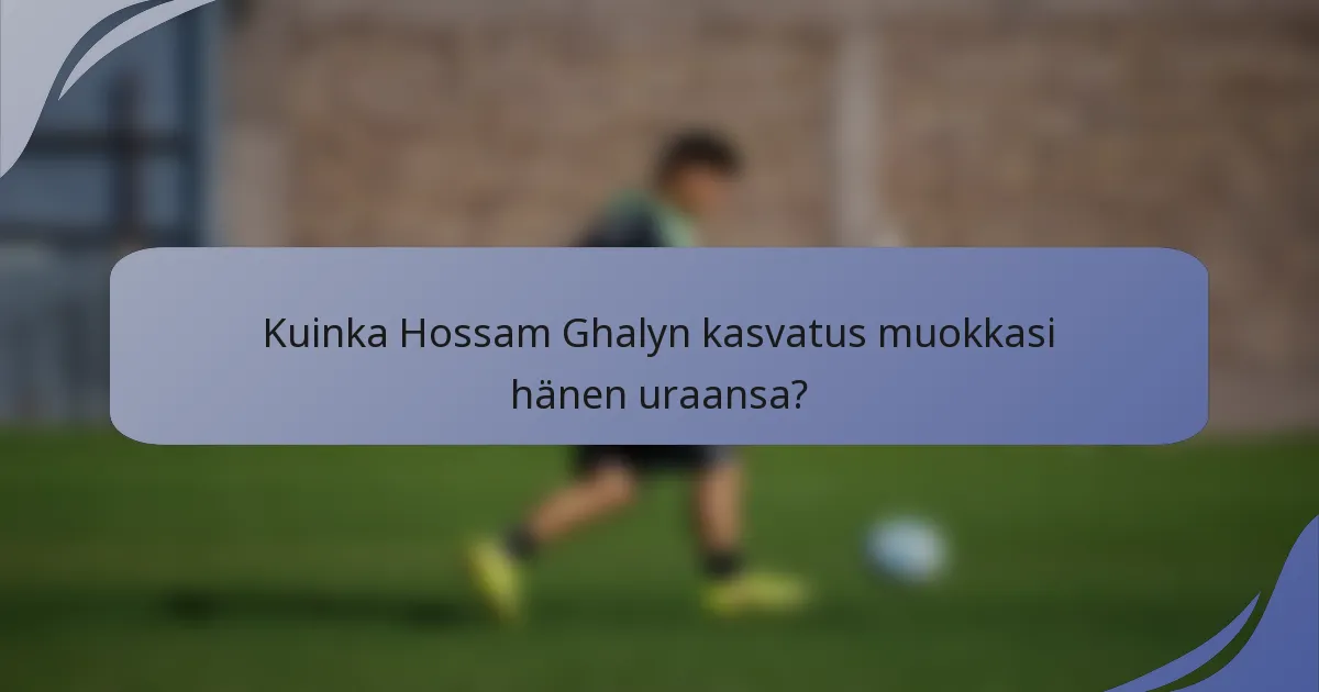 Kuinka Hossam Ghalyn kasvatus muokkasi hänen uraansa?