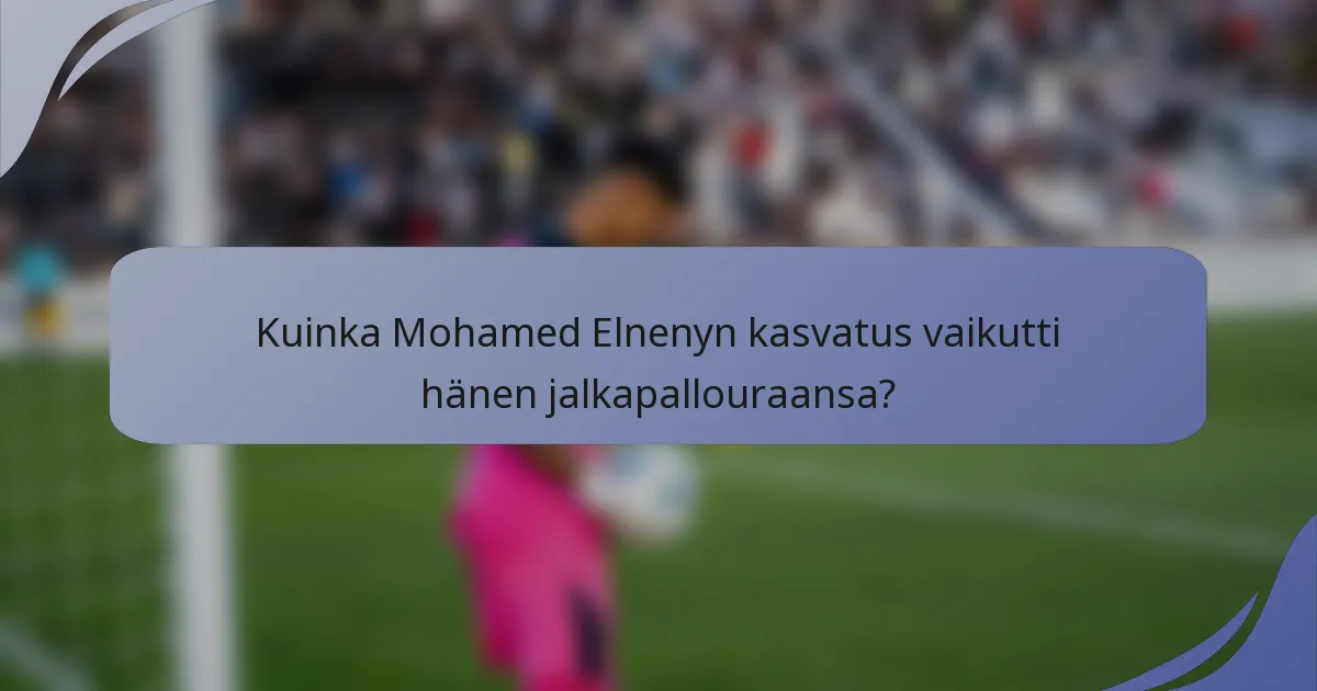 Kuinka Mohamed Elnenyn kasvatus vaikutti hänen jalkapallouraansa?
