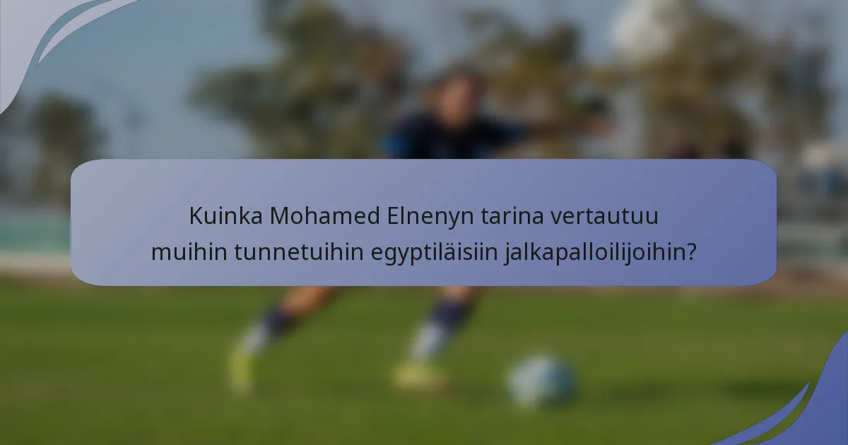 Kuinka Mohamed Elnenyn tarina vertautuu muihin tunnetuihin egyptiläisiin jalkapalloilijoihin?