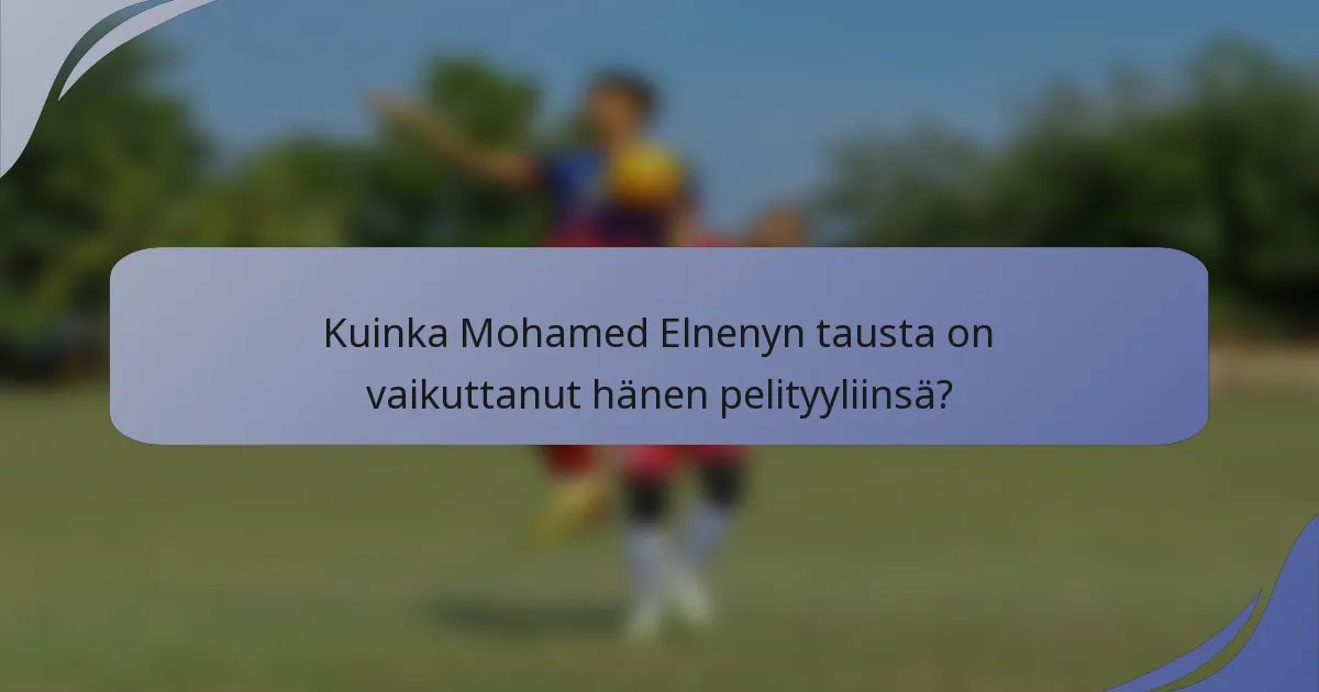Kuinka Mohamed Elnenyn tausta on vaikuttanut hänen pelityyliinsä?