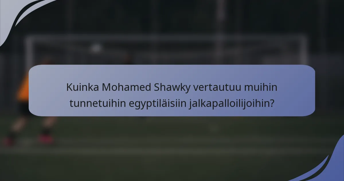 Kuinka Mohamed Shawky vertautuu muihin tunnetuihin egyptiläisiin jalkapalloilijoihin?