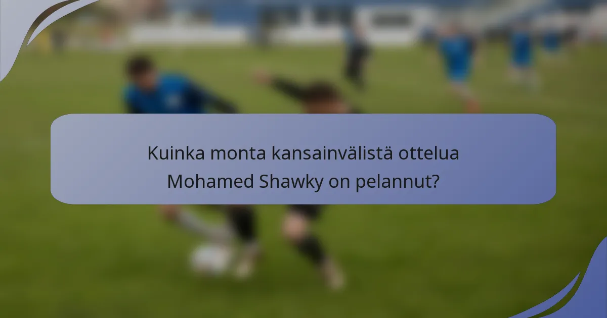 Kuinka monta kansainvälistä ottelua Mohamed Shawky on pelannut?