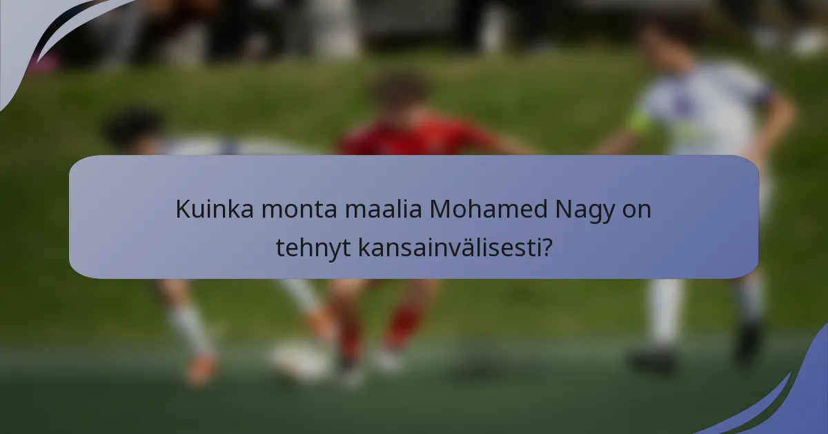 Kuinka monta maalia Mohamed Nagy on tehnyt kansainvälisesti?