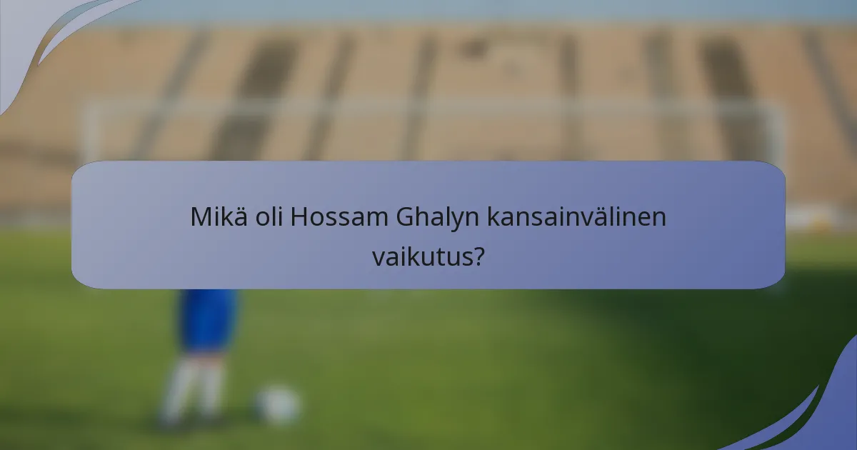 Mikä oli Hossam Ghalyn kansainvälinen vaikutus?