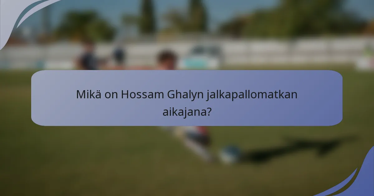 Mikä on Hossam Ghalyn jalkapallomatkan aikajana?