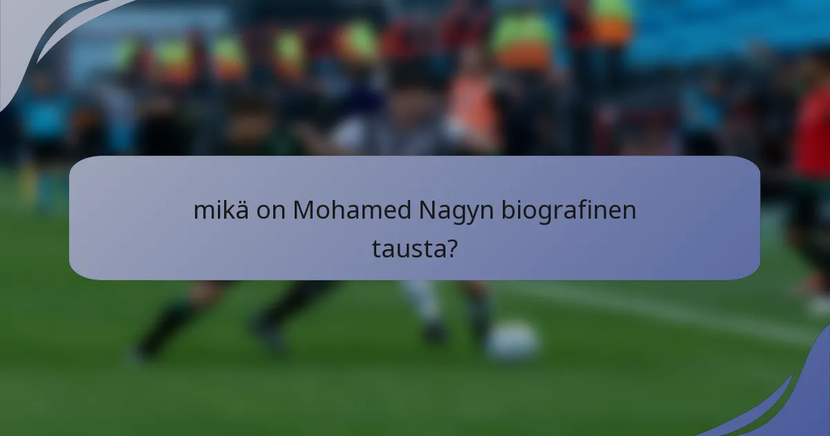 mikä on Mohamed Nagyn biografinen tausta?