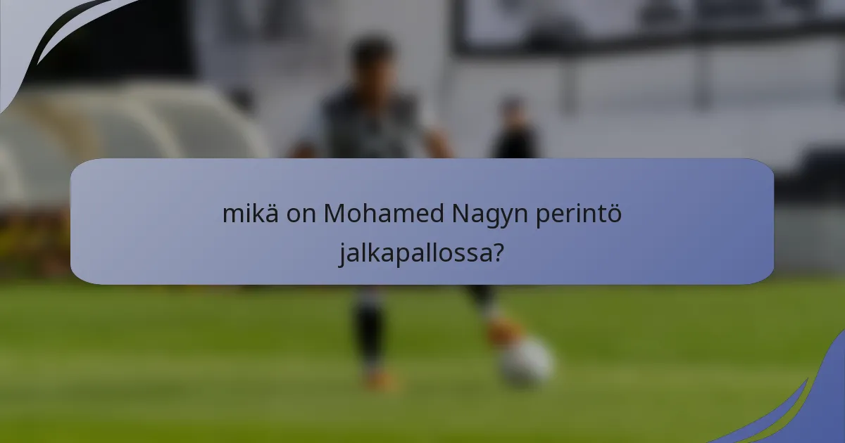 mikä on Mohamed Nagyn perintö jalkapallossa?