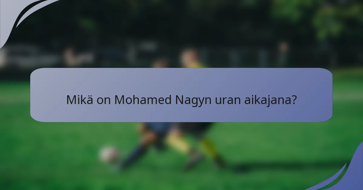 Mikä on Mohamed Nagyn uran aikajana?