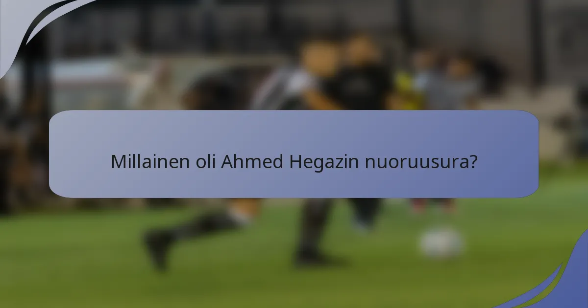 Millainen oli Ahmed Hegazin nuoruusura?