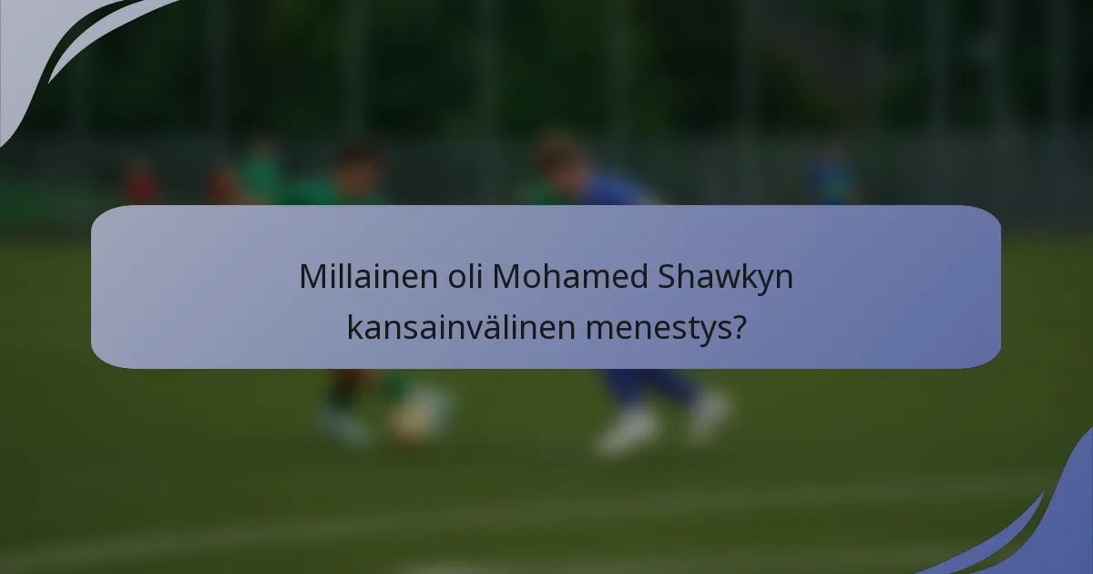 Millainen oli Mohamed Shawkyn kansainvälinen menestys?