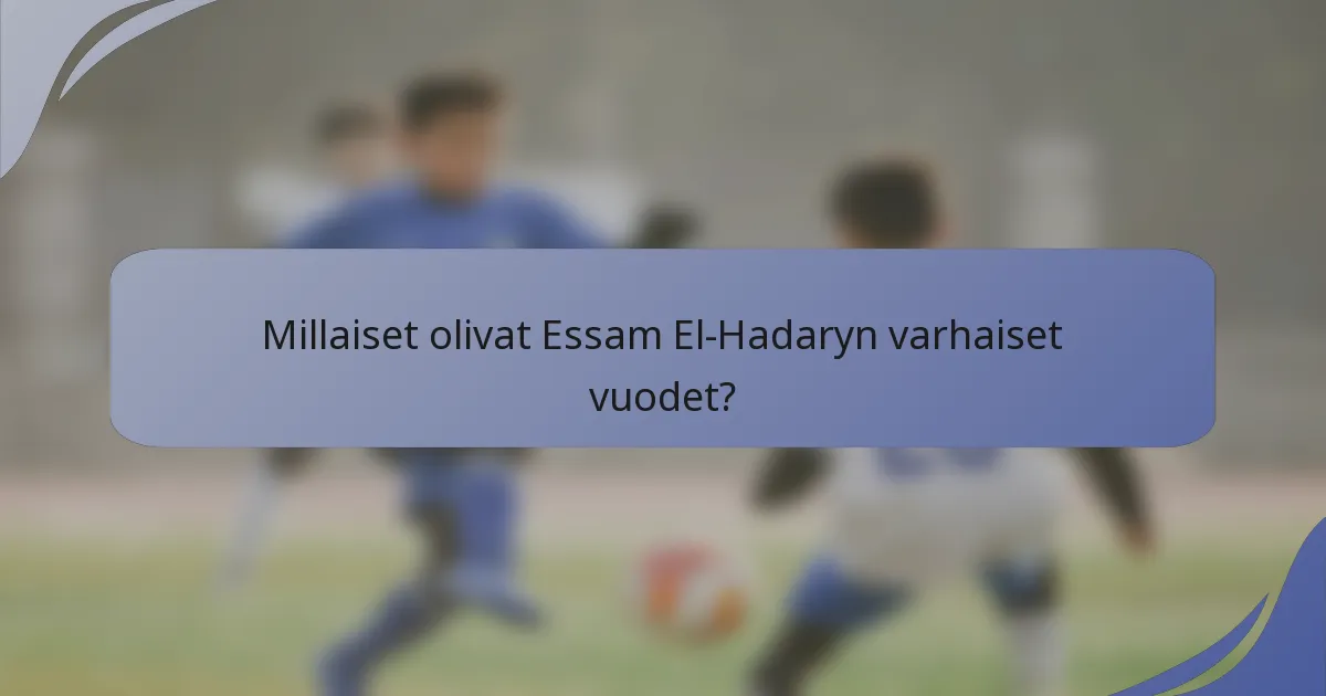 Millaiset olivat Essam El-Hadaryn varhaiset vuodet?
