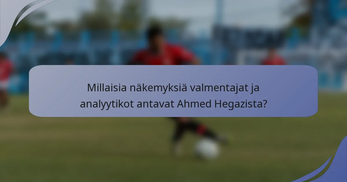 Millaisia näkemyksiä valmentajat ja analyytikot antavat Ahmed Hegazista?
