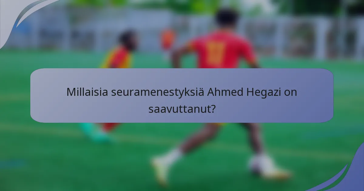 Millaisia seuramenestyksiä Ahmed Hegazi on saavuttanut?