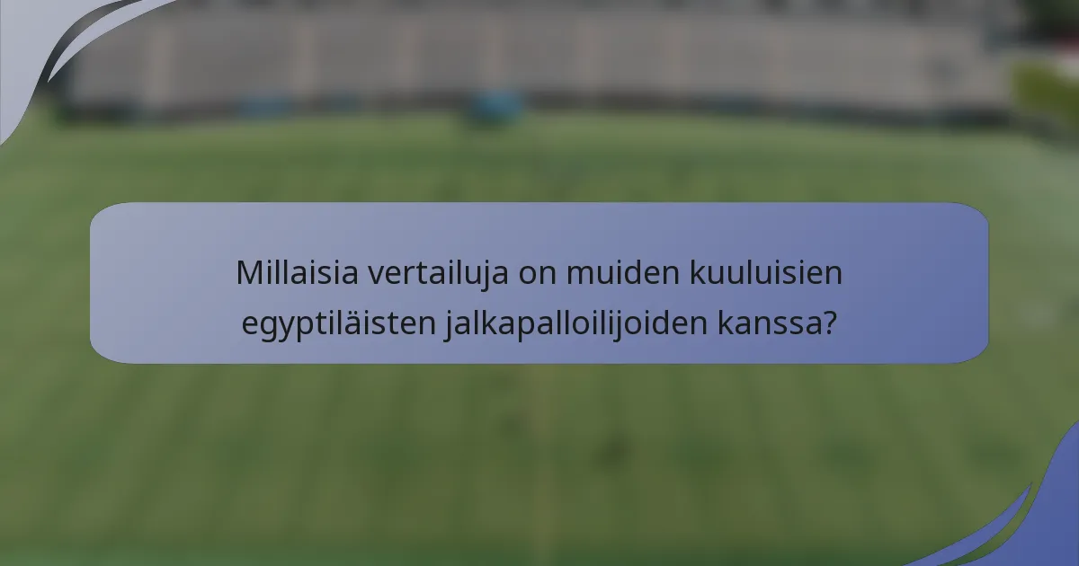 Millaisia vertailuja on muiden kuuluisien egyptiläisten jalkapalloilijoiden kanssa?
