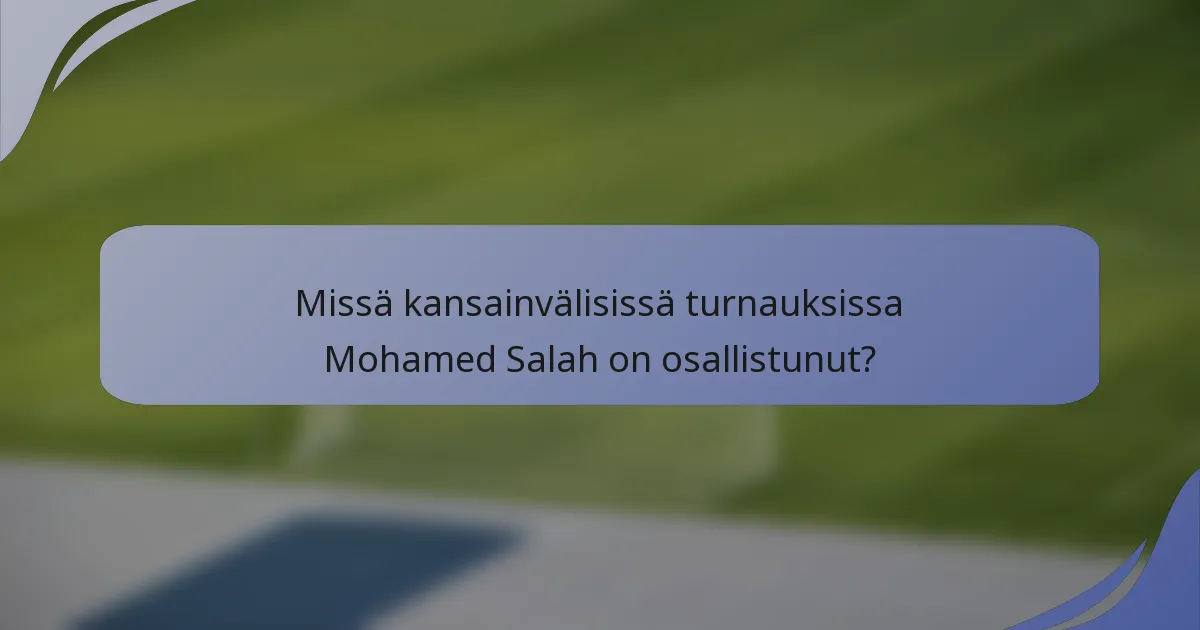 Missä kansainvälisissä turnauksissa Mohamed Salah on osallistunut?