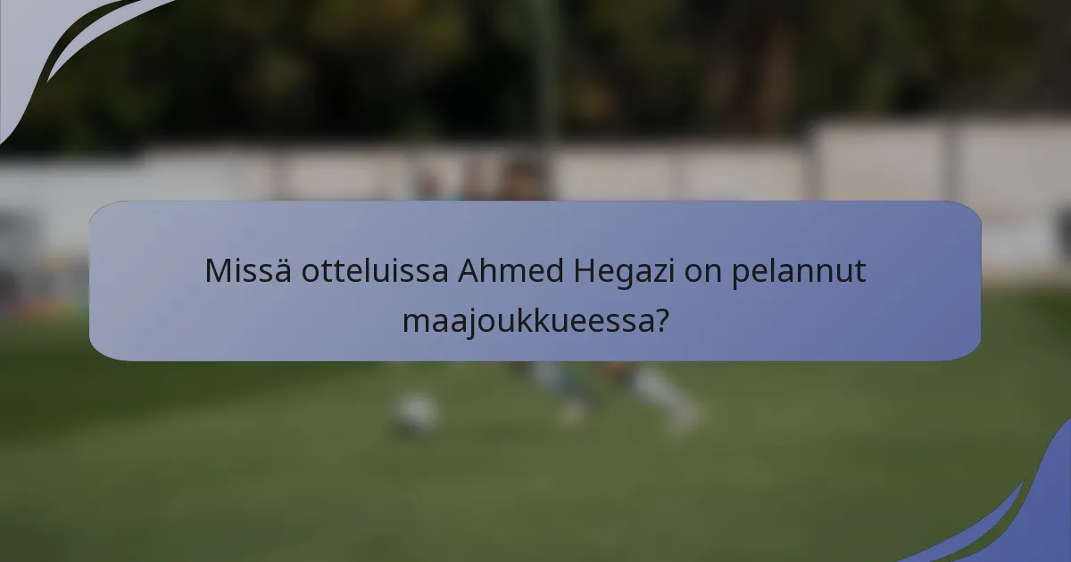 Missä otteluissa Ahmed Hegazi on pelannut maajoukkueessa?