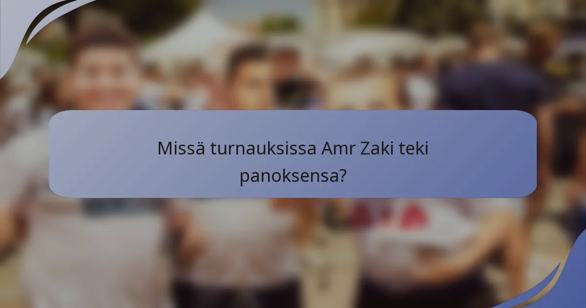 Missä turnauksissa Amr Zaki teki panoksensa?
