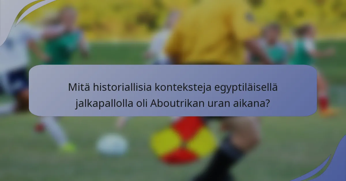 Mitä historiallisia konteksteja egyptiläisellä jalkapallolla oli Aboutrikan uran aikana?