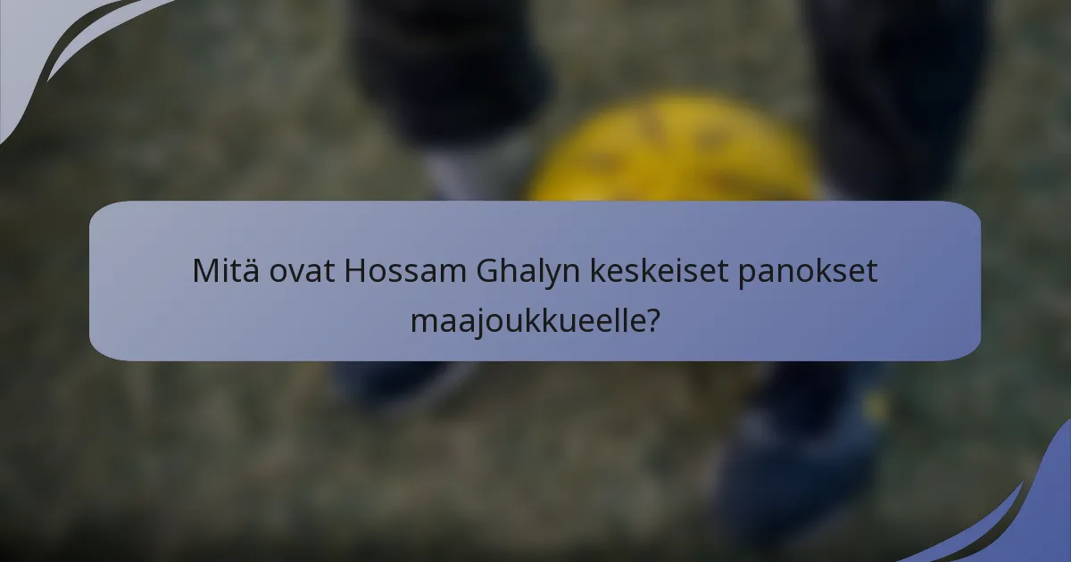 Mitä ovat Hossam Ghalyn keskeiset panokset maajoukkueelle?