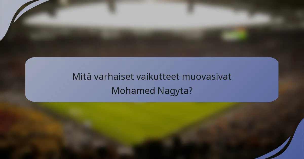 Mitä varhaiset vaikutteet muovasivat Mohamed Nagyta?