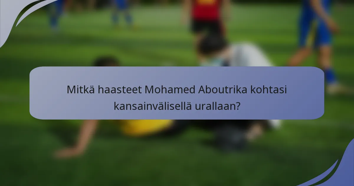 Mitkä haasteet Mohamed Aboutrika kohtasi kansainvälisellä urallaan?