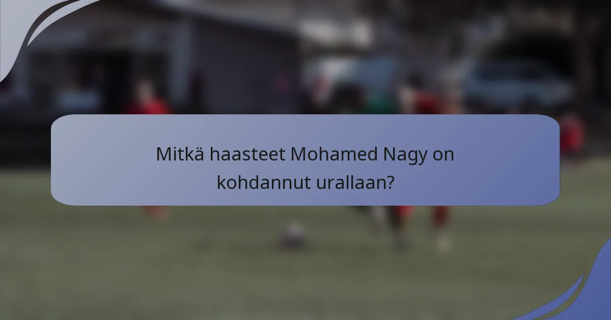 Mitkä haasteet Mohamed Nagy on kohdannut urallaan?