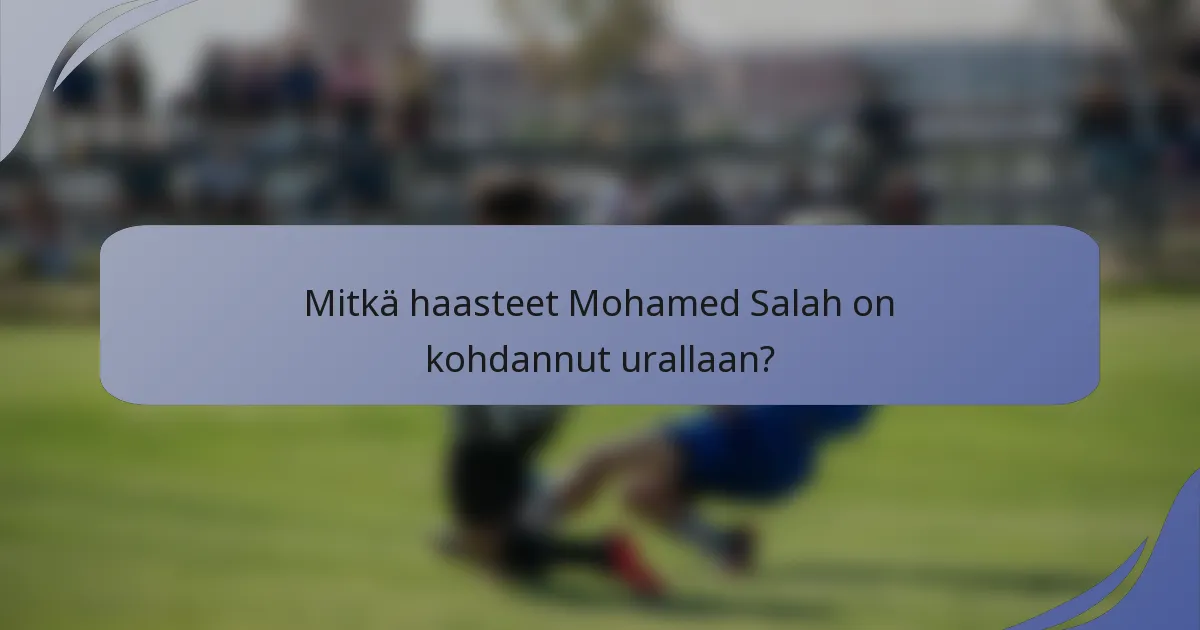 Mitkä haasteet Mohamed Salah on kohdannut urallaan?