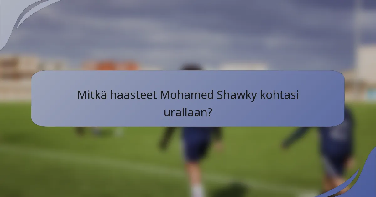 Mitkä haasteet Mohamed Shawky kohtasi urallaan?