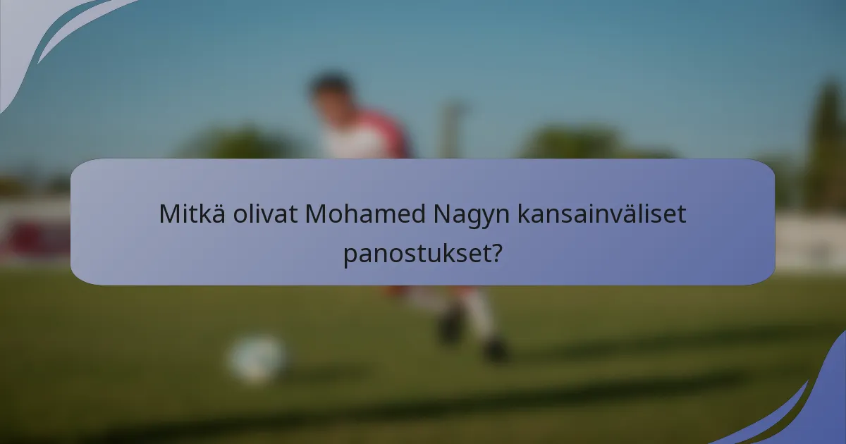 Mitkä olivat Mohamed Nagyn kansainväliset panostukset?