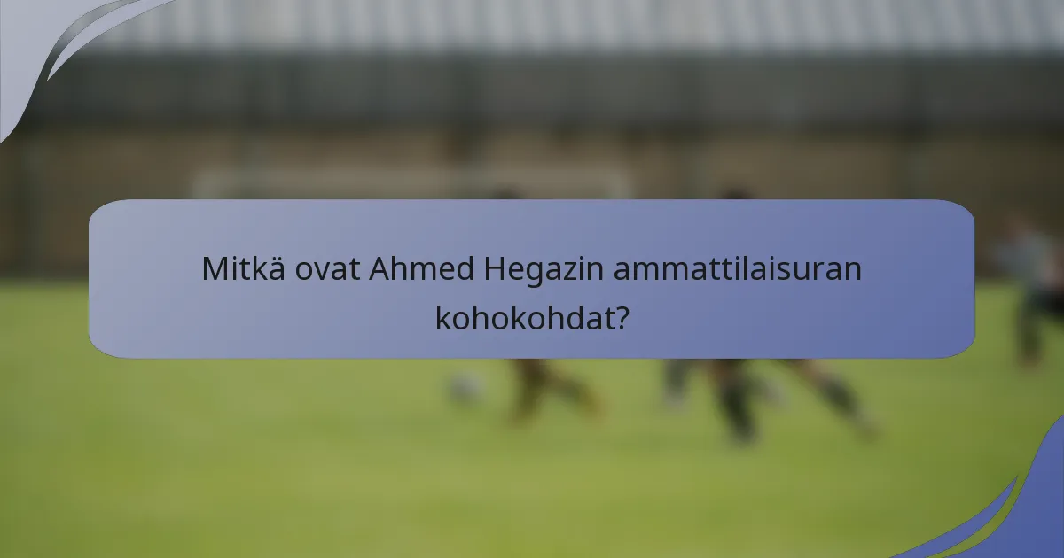 Mitkä ovat Ahmed Hegazin ammattilaisuran kohokohdat?
