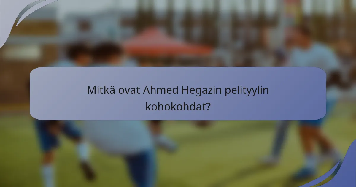 Mitkä ovat Ahmed Hegazin pelityylin kohokohdat?