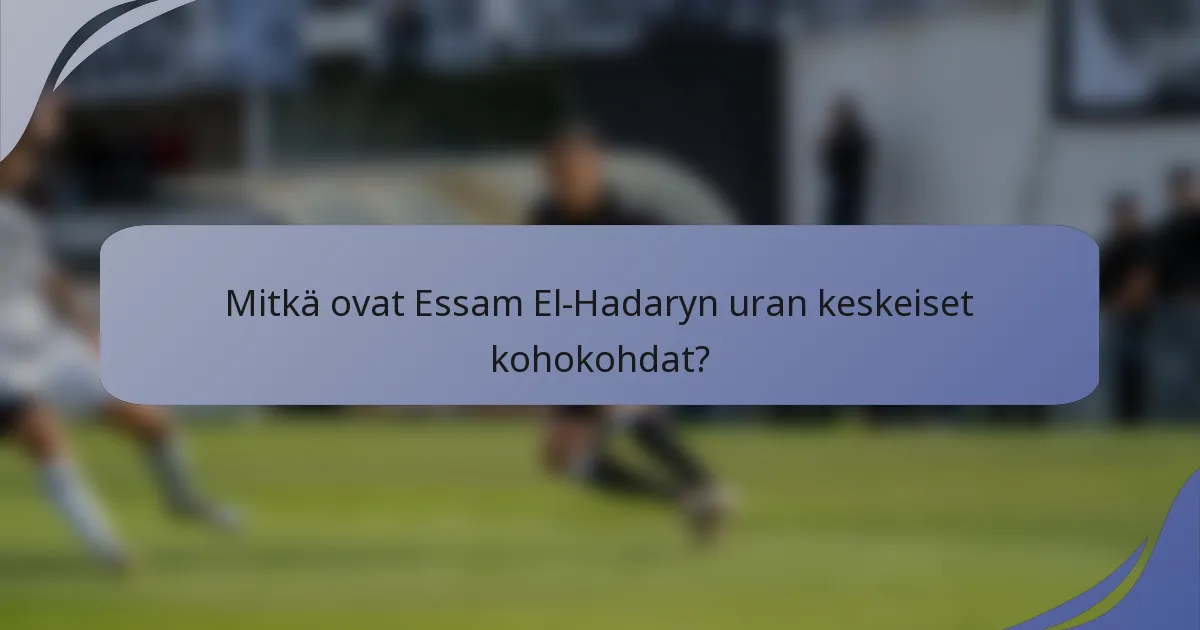 Mitkä ovat Essam El-Hadaryn uran keskeiset kohokohdat?