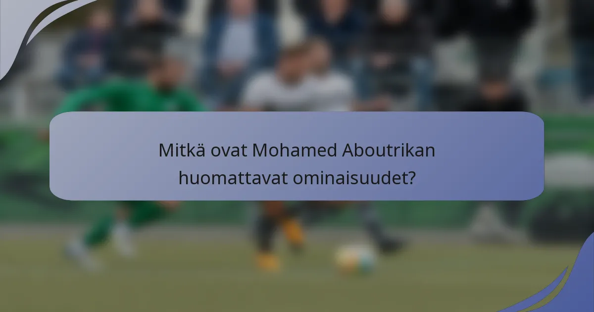 Mitkä ovat Mohamed Aboutrikan huomattavat ominaisuudet?