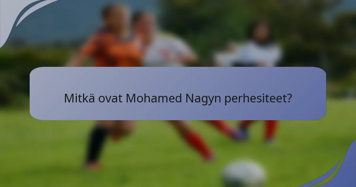 Mitkä ovat Mohamed Nagyn perhesiteet?