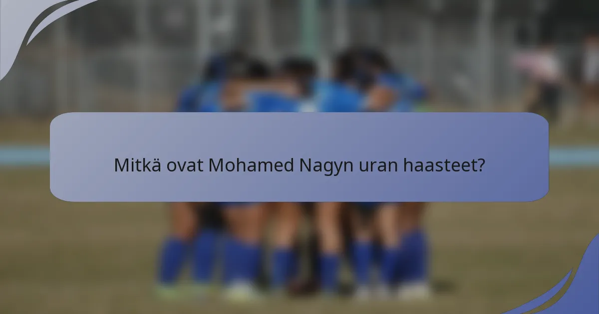 Mitkä ovat Mohamed Nagyn uran haasteet?