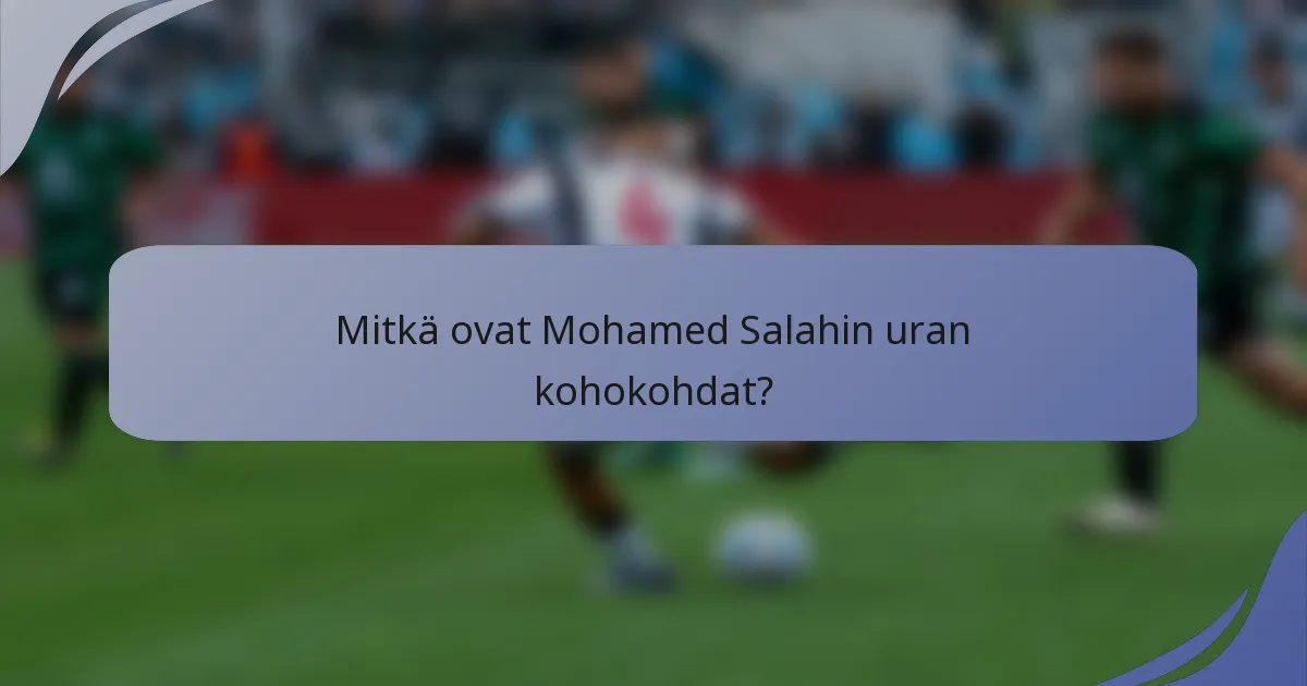 Mitkä ovat Mohamed Salahin uran kohokohdat?