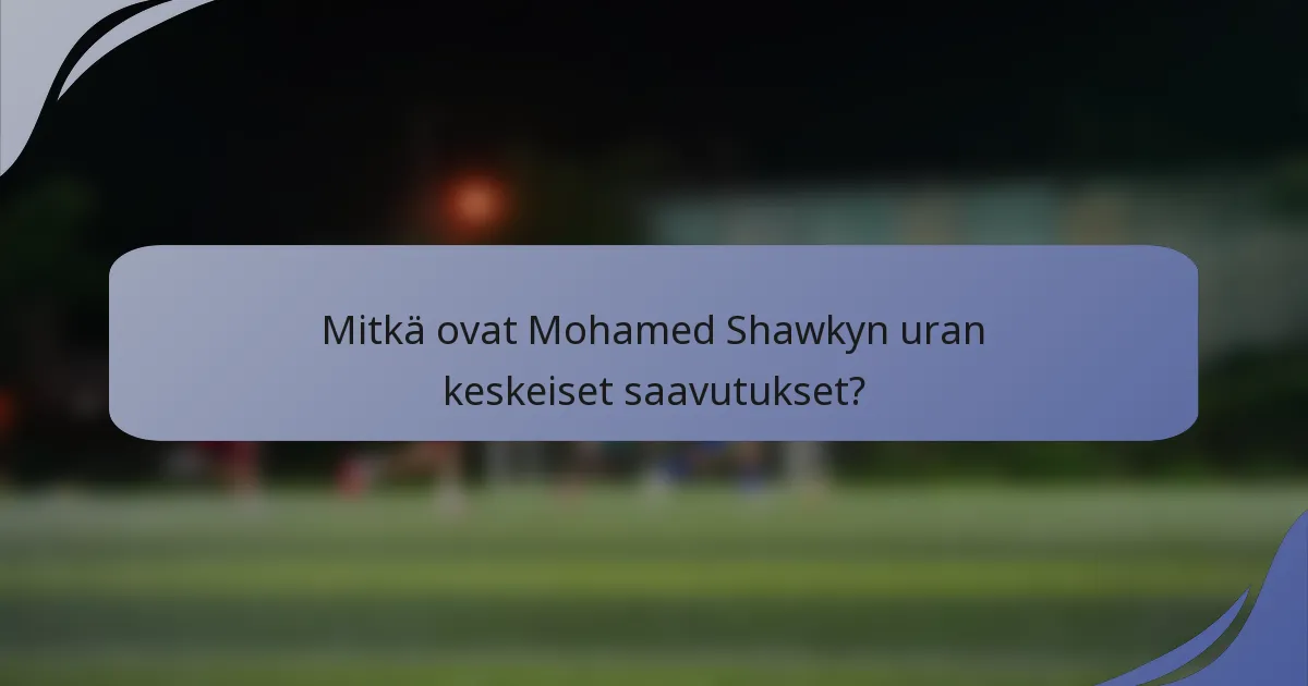 Mitkä ovat Mohamed Shawkyn uran keskeiset saavutukset?