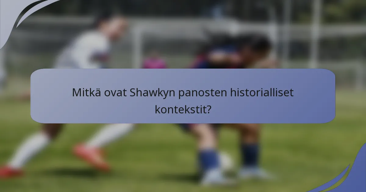 Mitkä ovat Shawkyn panosten historialliset kontekstit?