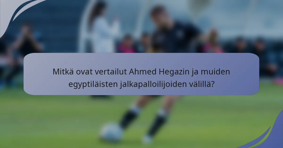 Mitkä ovat vertailut Ahmed Hegazin ja muiden egyptiläisten jalkapalloilijoiden välillä?