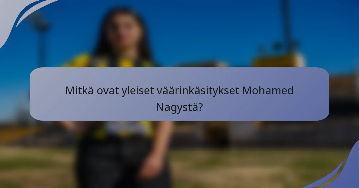 Mitkä ovat yleiset väärinkäsitykset Mohamed Nagystä?