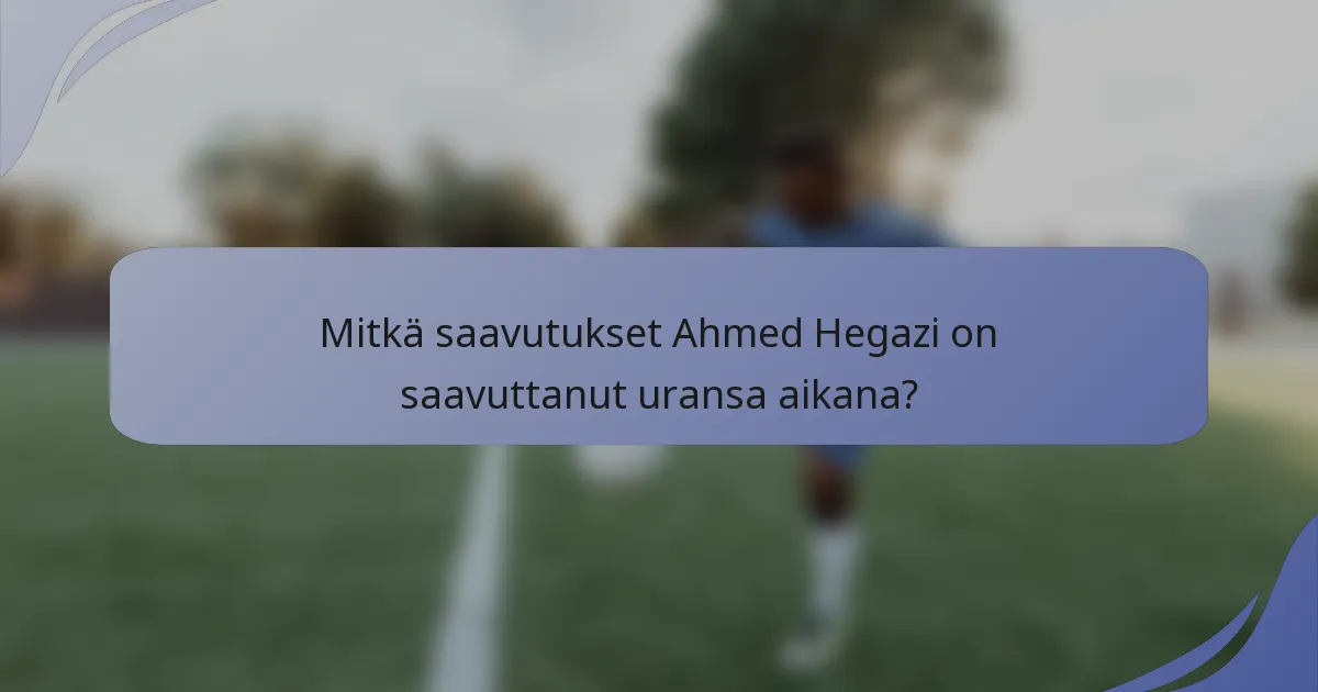 Mitkä saavutukset Ahmed Hegazi on saavuttanut uransa aikana?