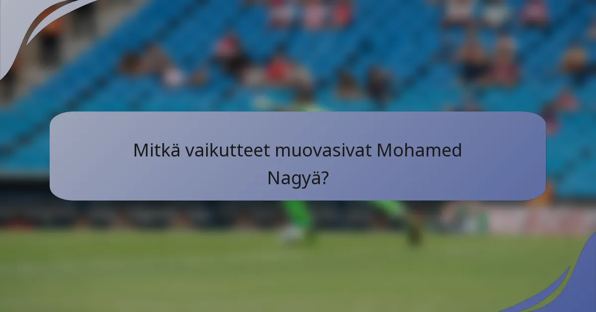 Mitkä vaikutteet muovasivat Mohamed Nagyä?